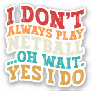 I Don't Always Play Netball Oh Wait Yes I Do Funny