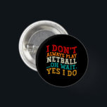 I Don't Always Play Netball Oh Wait Yes I Do Funny 3 Cm Round Badge<br><div class="desc">Do you love play or watch Netball? So this funny quote is perfect ideas for you, also you can gave it as a gift for any member of your family or your friends. Funny Sayings for Netball Lovers retro Distressed design, Cute gift for any occasion birthday, father's day, mother's day....</div>