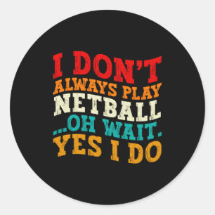 I Dont Always Play Netball Oh Wait Yes I Do Funny Classic Round Sticker