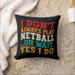 I Don't Always Play Netball Oh Wait Yes I Do Funny Cushion<br><div class="desc">Do you love play or watch Netball? So this funny quote is perfect ideas for you, also you can gave it as a gift for any member of your family or your friends. Funny Sayings for Netball Lovers retro Distressed design, Cute gift for any occasion birthday, father's day, mother's day....</div>