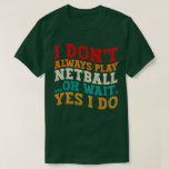 I Don't Always Play Netball Oh Wait Yes I Do Funny T-Shirt<br><div class="desc">Do you love play or watch Netball? So this funny quote is perfect ideas for you, also you can gave it as a gift for any member of your family or your friends. Funny Sayings for Netball Lovers retro Distressed design, Cute gift for any occasion birthday, father's day, mother's day....</div>