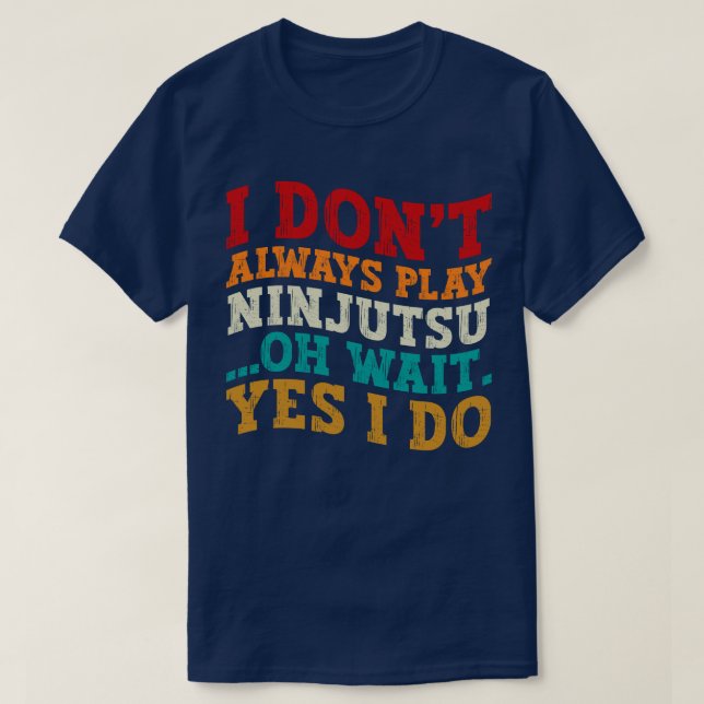 I Don't Always Play Ninjutsu Oh Wait Yes I Do Cool T-Shirt (Design Front)