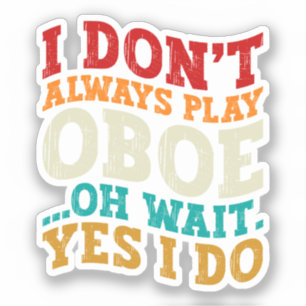 I Don't Always Play Oboe Oh Wait Yes I Do Musician