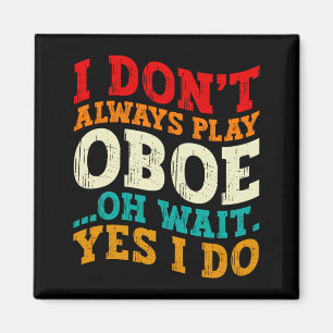 I Dont Always Play Oboe Oh Wait Yes I Do Musician Magnet
