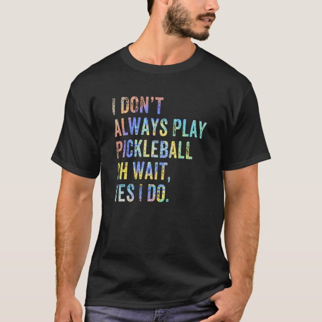 I Don't Always Play Oh Wait Pickleball Fan Pickleb T-Shirt (Front)