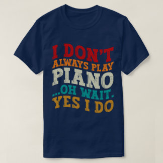 I Don't Always Play Piano Oh Wait Yes I Do Pianist T-Shirt