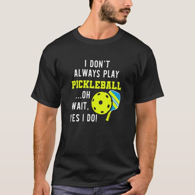 I don't always play pickleball oh wait yes i do Be T-Shirt (Front)