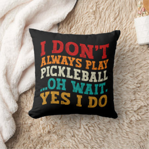 I Don't Always Play Pickleball Oh Wait Yes I Do Cushion