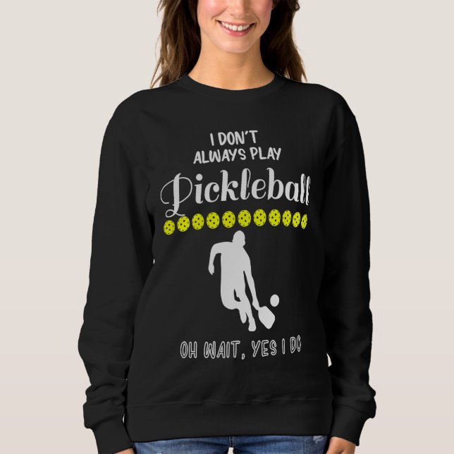 I Don't Always Play Pickleball Oh Wait Yes I Do Pi Sweatshirt (Front)