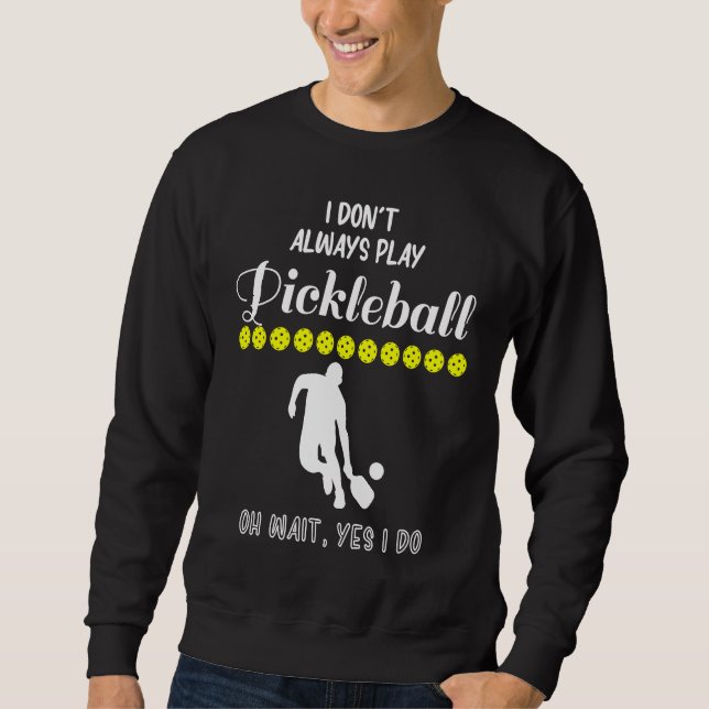 I Don't Always Play Pickleball Oh Wait Yes I Do Pi Sweatshirt (Front)