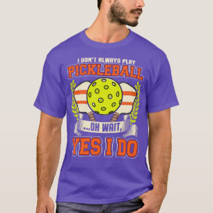 I Dont Always Play Pickleball Oh Wait Yes I Do T-Shirt