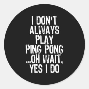 I Don't Always Play Ping Pong Table Tennis Pingpon Classic Round Sticker