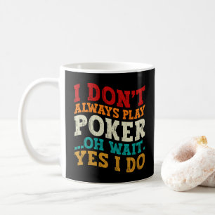 I Don't Always Play Poker Oh Wait Yes I Do Gambler Coffee Mug