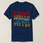 I Don't Always Play Racquetball Oh Wait Yes I Do T-Shirt<br><div class="desc">Do you love play or watch Racquetball? So this funny quote is perfect ideas for you, also you can gave it as a gift for any member of your family or your friends. Funny Sayings for Racquetball Lovers retro Distressed design, Cute gift for any occasion birthday, father's day, mother's day....</div>