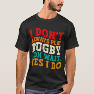 I Dont Always Play Rugby Oh Wait Yes I Do Players T-Shirt