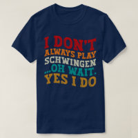 I Don't Always Play Schwingen Oh Wait Yes I Do
