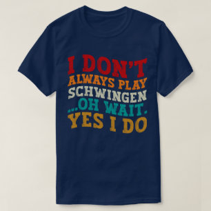 I Don't Always Play Schwingen Oh Wait Yes I Do T-Shirt