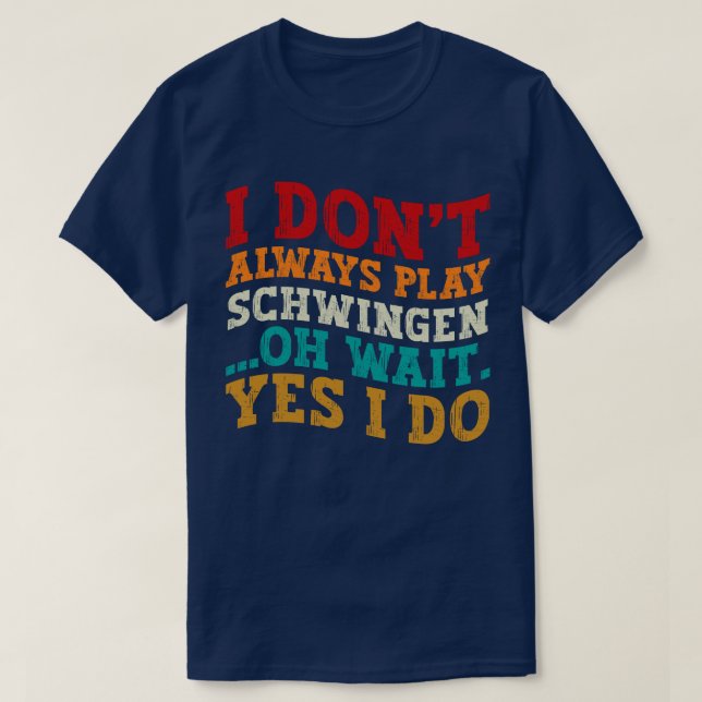 I Don't Always Play Schwingen Oh Wait Yes I Do  T-Shirt (Design Front)