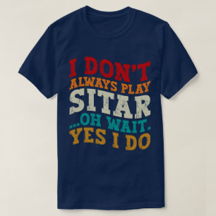 I Don't Always Play Sitar Oh Wait Yes I Do Player T-Shirt