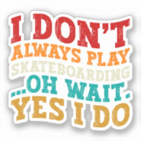 I Don't Always Play Skateboarding Oh Wait Yes I Do