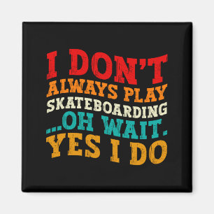 I Dont Always Play Skateboarding Oh Wait Yes I Do Magnet
