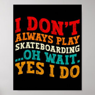 I Dont Always Play Skateboarding Oh Wait Yes I Do Poster