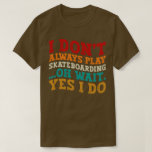 I Don't Always Play Skateboarding Oh Wait Yes I Do T-Shirt<br><div class="desc">Do you love playing or watching Skateboarding ? So this funny design is perfect ideas for you, also you can gave it as a gift for any member of your family or your friends. Funny Sayings for Skateboarding Lovers retro Distressed design, Cute gift for any occasion birthday, father's day, mother's...</div>