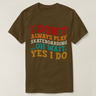 I Don't Always Play Skateboarding Oh Wait Yes I Do T-Shirt