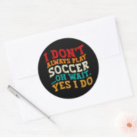 I Don't Always Play Soccer Oh Wait Yes I Do Player