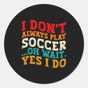 I Dont Always Play Soccer Oh Wait Yes I Do Player Classic Round Sticker