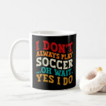 I Don't Always Play Soccer Oh Wait Yes I Do Player Coffee Mug<br><div class="desc">Do you love playing or watching Soccer ? So this funny design is perfect ideas for you, also you can gave it as a gift for any member of your family or your friends. Funny Sayings for Soccer Lovers retro Distressed design, Cute gift for any occasion birthday, father's day, mother's...</div>