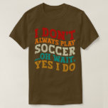 I Don't Always Play Soccer Oh Wait Yes I Do Player T-Shirt<br><div class="desc">Do you love playing or watching Soccer ? So this funny design is perfect ideas for you, also you can gave it as a gift for any member of your family or your friends. Funny Sayings for Soccer Lovers retro Distressed design, Cute gift for any occasion birthday, father's day, mother's...</div>