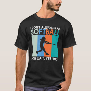 I dont always play Softball oh wait yes i do Sof T-Shirt