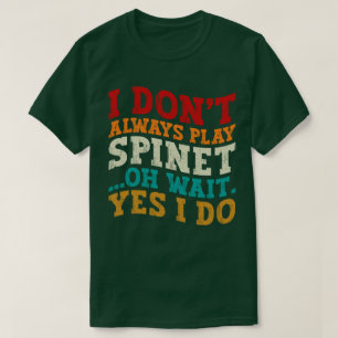 I Don't Always Play Spinet Oh Wait Yes I Do Humour T-Shirt