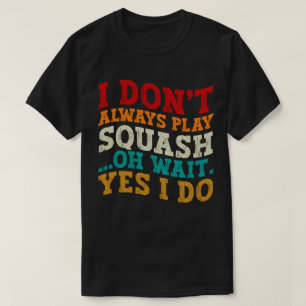 I Don't Always Play Squash Oh Wait Yes I Do Coach T-Shirt
