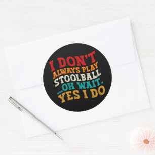I Don't Always Play Stoolball Oh Wait Yes I Do Classic Round Sticker
