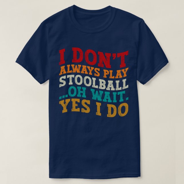 I Don't Always Play Stoolball Oh Wait Yes I Do T-Shirt (Design Front)
