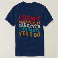 I Don't Always Play Taekkyon Oh Wait Yes I Do Cool