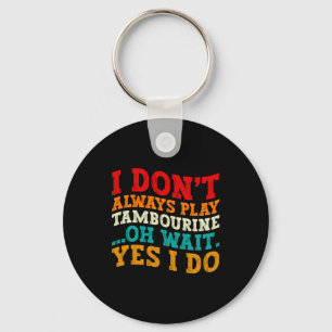 I Dont Always Play Tambourine Oh Wait Yes I Do Key Ring