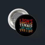 I Don't Always Play Tennis Oh Wait Yes I Do Player 3 Cm Round Badge<br><div class="desc">Do you love play or watch Tennis ? So this funny quote is perfect ideas for you, also you can gave it as a gift for any member of your family or your friends. Funny Sayings for Tennis Lovers retro Distressed design, Cute gift for any occasion birthday, father's day, mother's...</div>