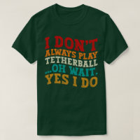 I Don't Always Play Tetherball Oh Wait Yes I Do