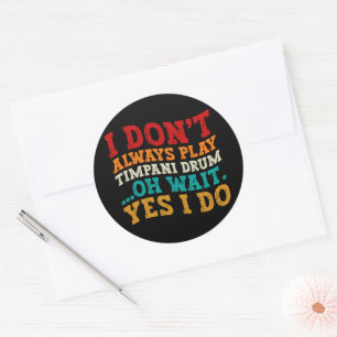 I Don't Always Play Timpani Drum Oh Wait Yes I Do Classic Round Sticker