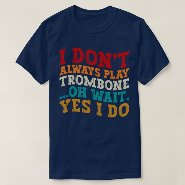 I Don't Always Play Trombone Oh Wait Yes I Do Cool T-Shirt (Design Front)