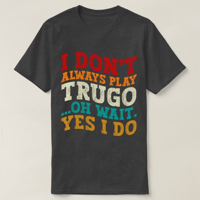I Don't Always Play Trugo Oh Wait Yes I Do Funny T-Shirt (Design Front)