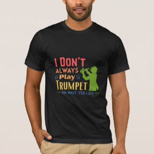 I Don't Always Play Trumpet Oh Wait Yes I Do T-Shirt
