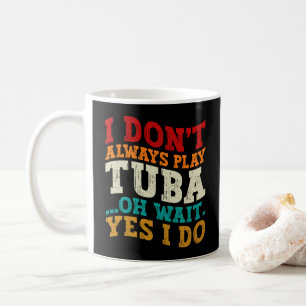 I Don't Always Play Tuba Oh Wait Yes I Do Tubist Coffee Mug