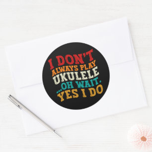 I Don't Always Play Ukulele Oh Wait Yes I Do Funny Classic Round Sticker
