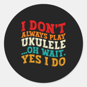 I Dont Always Play Ukulele Oh Wait Yes I Do Funny Classic Round Sticker