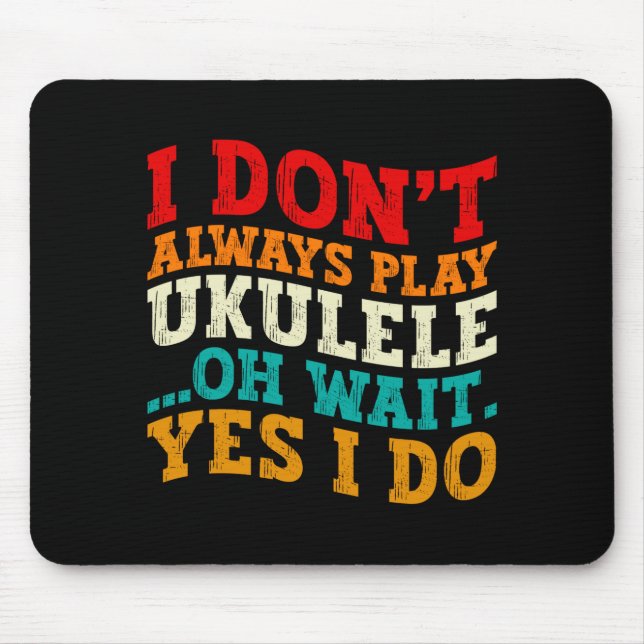 I Dont Always Play Ukulele Oh Wait Yes I Do Funny  Mouse Pad (Front)