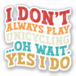 I Don't Always Play Unicycling Oh Wait Yes I Do<br><div class="desc">Do you love playing or watching Unicycling ? So this funny design is perfect ideas for you, also you can gave it as a gift for any member of your family or your friends. Funny Sayings for Unicycling Lovers retro Distressed design, Cute gift for any occasion birthday, father's day, mother's...</div>
